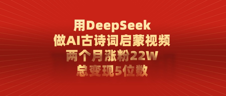 利用DeepSeek做AI古诗词启蒙视频，两个月直接涨粉22W，总变现5位数(1)