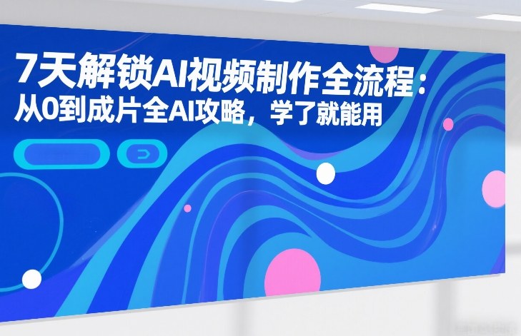 7天解锁AI视频制作全流程：从0到成片全AI攻略，学了就能用(1)