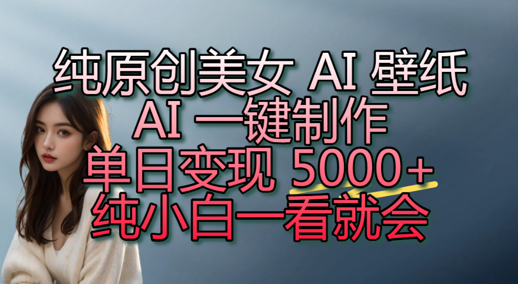纯原创美女 AI 壁纸玩法，AI 一键制作，单日变现 5000+，纯小白一看就会！(1)